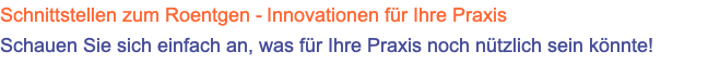 Schnittstellen zum Roentgen - Innovationen für Ihre Praxis Schauen Sie sich einfach an, was für Ihre Praxis noch nützlich sein könnte!