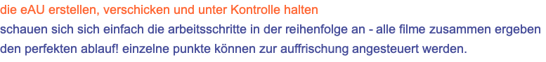 die eAU erstellen, verschicken und unter Kontrolle halten schauen sich sich einfach die arbeitsschritte in der reihenfolge an - alle filme zusammen ergeben den perfekten ablauf! einzelne punkte können zur auffrischung angesteuert werden.