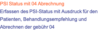 PSI Status mit 04 Abrechnung Erfassen des PSI-Status mit Ausdruck für den Patienten, Behandlungsempfehlung und Abrechnen der gebühr 04