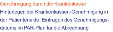 Genehmigung durch die Krankenkasse Hinterlegen der Krankenkassen-Genehmigung in der Patientenakte, Eintragen des Genehmigungs- datums im PAR-Plan für die Abrechnung