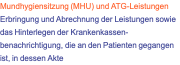 Mundhygiensitzung (MHU) und ATG-Leistungen Erbringung und Abrechnung der Leistungen sowie das Hinterlegen der Krankenkassen- benachrichtigung, die an den Patienten gegangen ist, in dessen Akte