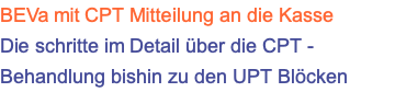 BEVa mit CPT Mitteilung an die Kasse Die schritte im Detail über die CPT - Behandlung bishin zu den UPT Blöcken