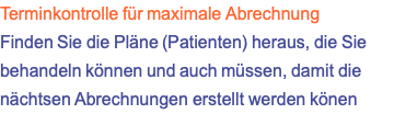 Terminkontrolle für maximale Abrechnung Finden Sie die Pläne (Patienten) heraus, die Sie behandeln können und auch müssen, damit die nächtsen Abrechnungen erstellt werden könen