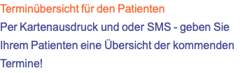 Terminübersicht für den Patienten Per Kartenausdruck und oder SMS - geben Sie Ihrem Patienten eine Übersicht der kommenden Termine!