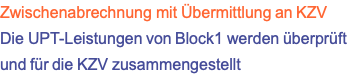 Zwischenabrechnung mit Übermittlung an KZV Die UPT-Leistungen von Block1 werden überprüft und für die KZV zusammengestellt