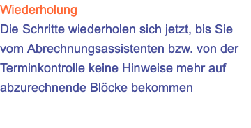 Wiederholung Die Schritte wiederholen sich jetzt, bis Sie vom Abrechnungsassistenten bzw. von der Terminkontrolle keine Hinweise mehr auf abzurechnende Blöcke bekommen