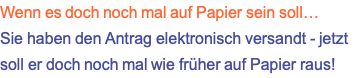 Wenn es doch noch mal auf Papier sein soll… Sie haben den Antrag elektronisch versandt - jetzt soll er doch noch mal wie früher auf Papier raus!