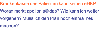 Krankenkasse des Patienten kann keinen eHKP Woran merkt apollonia® das? Wie kann ich weiter vorgehen? Muss ich den Plan noch einmal neu machen?