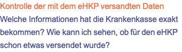 Kontrolle der mit dem eHKP versandten Daten Welche Informationen hat die Krankenkasse exakt bekommen? Wie kann ich sehen, ob für den eHKP schon etwas versendet wurde?