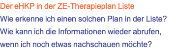 Der eHKP in der ZE-Therapieplan Liste Wie erkenne ich einen solchen Plan in der Liste? Wie kann ich die Informationen wieder abrufen, wenn ich noch etwas nachschauen möchte?