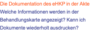 Die Dokumentation des eHKP in der Akte Welche Informationen werden in der Behandlungskarte angezeigt? Kann ich Dokumente wiederholt ausdrucken?
