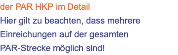 der PAR HKP im Detail Hier gilt zu beachten, dass mehrere Einreichungen auf der gesamten PAR-Strecke möglich sind!