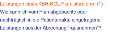 Leistungen eines KBR-KGL Plan &nbsp;stornieren (1) Wie kann ich vom Plan abgebuchte oder nachträglich in die Patientenakte eingetragene Leistungen aus der Abrechung "rausnehmen"?