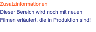 Zusatzinformationen Dieser Bereich wird noch mit neuen Filmen erläutert, die in Produktion sind!
