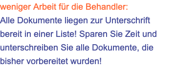 weniger Arbeit für die Behandler: Alle Dokumente liegen zur Unterschrift bereit in einer Liste! Sparen Sie Zeit und unterschreiben Sie alle Dokumente, die bisher vorbereitet wurden!