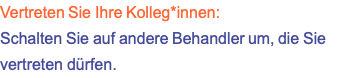 Vertreten Sie Ihre Kolleg*innen: Schalten Sie auf andere Behandler um, die Sie vertreten dürfen.